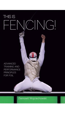 This is Fencing! : Advanced Training and Performance Principles for Foil