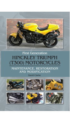 First Generation Hinckley Triumph (T300) Motorcycles : Maintenance, Restoration and Modification