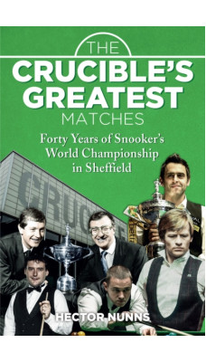 The Crucible's Greatest Matches : Forty Years of Snooker's World Championship in Sheffield