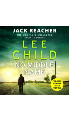 No Middle Name : The Complete Collected Jack Reacher Stories