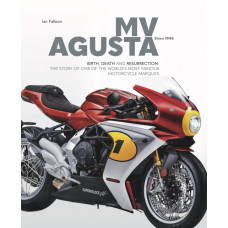 MV AGUSTA Since 1945 : BIRTH, DEATH AND RESURRECTION: THE STORY OF ONE OF THE WORLD'S MOST FAMOUS MOTORCYCLE MARQUES