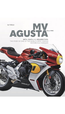 MV AGUSTA Since 1945 : BIRTH, DEATH AND RESURRECTION: THE STORY OF ONE OF THE WORLD'S MOST FAMOUS MOTORCYCLE MARQUES