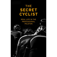 The Secret Cyclist : Real Life as a Rider in the Professional Peloton