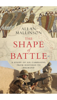 The Shape of Battle : Six Campaigns from Hastings to Helmand