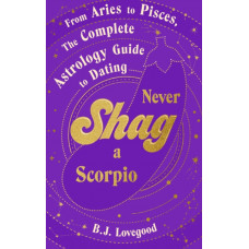 Never Shag a Scorpio : From Aries to Pisces, the astrology guide to dating