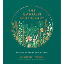 The Garden Apothecary : Recipes, Remedies and Rituals