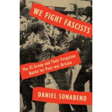 We Fight Fascists : The 43 Group and Their Forgotten Battle for Post-war Britain