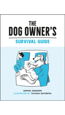 The Dog Owner's Survival Guide : Hilarious Advice for Understanding the Pups and Downs of Life with Your Furry Four-Legged Friend