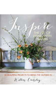 Inspire: The Art of Living with Nature : 50 Beautiful Projects to Bring the Outside in