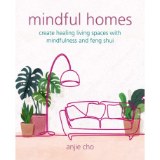 Mindful Homes : Create Healing Living Spaces with Mindfulness and Feng Shui