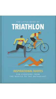 The Little Book of Triathlon : Inspirational Quotes for Everyone from the Novice to the Enthusiast