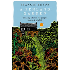 A Fenland Garden : Creating a haven for people, plants & wildlife