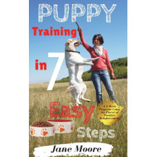 Puppy Training in 7 Easy Steps : A 4-Week Program Using the Power of Positive Reinforcement