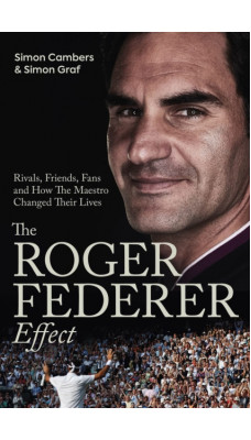 The Roger Federer Effect : Rivals, Friends, Fans and How the Maestro Changed Their Lives