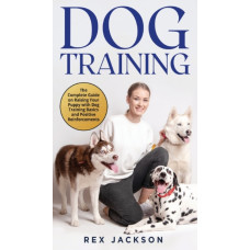 Dog Training : The Complete Guide on Raising Your Puppy with Dog Training Basics and Positive Reinforcements