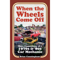 When the Wheels Come Off : More Confessions of a 1970s & '80s Car Mechanic