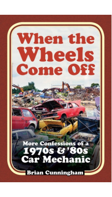 When the Wheels Come Off : More Confessions of a 1970s & '80s Car Mechanic