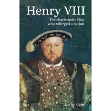 Henry VIII : The Charismatic King who Reforged a Nation