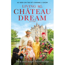 Living the Chateau Dream : As seen on the hit Channel 4 show Escape to the Chateau