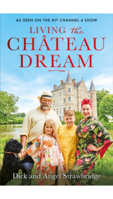 Living the Chateau Dream : As seen on the hit Channel 4 show Escape to the Chateau
