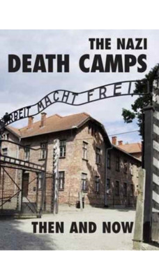 The Nazi Death Camps : Then and Now