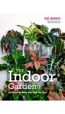 The Indoor Garden : Get Started No Matter How Small Your Space