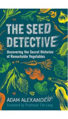 The Seed Detective : Uncovering the Secret Histories of Remarkable Vegetables
