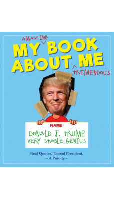 My Amazing Book About Tremendous Me (A Parody) : Donald J. Trump - Very Stable Genius