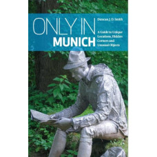 Only in Munich : A Guide to Unique Locations, Hidden Corners and Unusual Objects